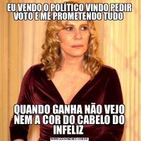 EU VENDO O POLÍTICO VINDO PEDIR VOTO E ME PROMETENDO TUDO QUANDO GANHA NÃO VEJO NEM A COR DO CABELO DO INFELIZ 