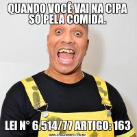 QUANDO VOCÊ VAI NA CIPA SÓ PELA COMIDA.LEI N° 6.514/77 ARTIGO: 163