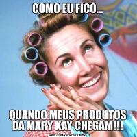 COMO EU FICO...QUANDO MEUS PRODUTOS DA MARY KAY CHEGAM!!!