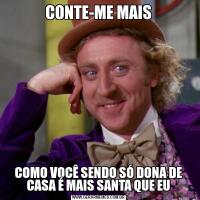 CONTE-ME MAISCOMO VOCÊ SENDO SÓ DONA DE CASA É MAIS SANTA QUE EU