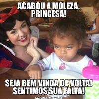 ACABOU A MOLEZA, PRINCESA!SEJA BEM VINDA DE VOLTA! SENTIMOS SUA FALTA!