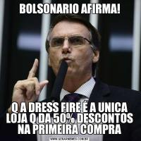 BOLSONARIO AFIRMA!Q A DRESS FIRE É A UNICA LOJA Q DA 50% DESCONTOS NA PRIMEIRA COMPRA