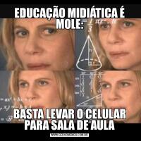 EDUCAÇÃO MIDIÁTICA É MOLE:BASTA LEVAR O CELULAR PARA SALA DE AULA