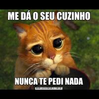 ME DÁ O SEU CUZINHONUNCA TE PEDI NADA