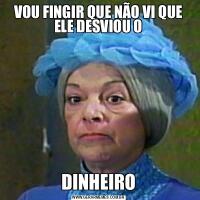 VOU FINGIR QUE NÃO VI QUE ELE DESVIOU ODINHEIRO
