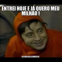 ENTREI HOJE E JÁ QUERO MEU MILHÃO !