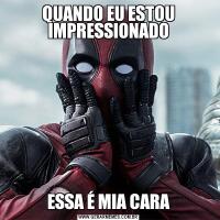 QUANDO EU ESTOU IMPRESSIONADOESSA É MIA CARA