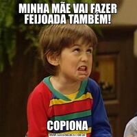 MINHA MÃE VAI FAZER FEIJOADA TAMBÉM!COPIONA