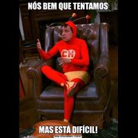 NÓS BEM QUE TENTAMOSMAS ESTÁ DIFÍCIL!