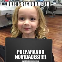 HOJE É SEGUNDA E EU.....PREPARANDO NOVIDADES!!!!!