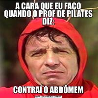 A CARA QUE EU FAÇO QUANDO O PROF DE PILATES DIZ:CONTRAÍ O ABDÔMEM