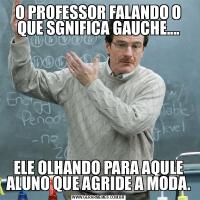 O PROFESSOR FALANDO O QUE SGNIFICA GAUCHE....ELE OLHANDO PARA AQULE ALUNO QUE AGRIDE A MODA.