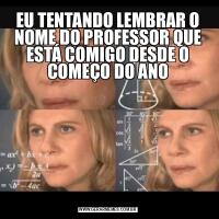 EU TENTANDO LEMBRAR O NOME DO PROFESSOR QUE ESTÁ COMIGO DESDE O COMEÇO DO ANO