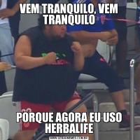 VEM TRANQUILO, VEM TRANQUILOPORQUE AGORA EU USO HERBALIFE