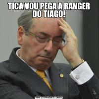 TICA VOU PEGA A RANGER DO TIAGO!