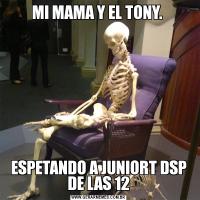 MI MAMA Y EL TONY. ESPETANDO A JUNIORT DSP DE LAS 12