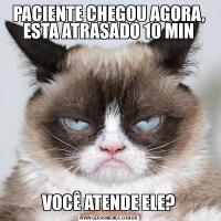 PACIENTE CHEGOU AGORA, ESTA ATRASADO 10 MINVOCÊ ATENDE ELE?