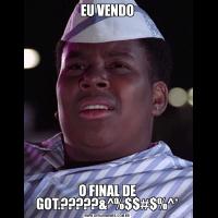 EU VENDOO FINAL DE GOT.?????&^%$$#$%^*