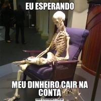 EU ESPERANDOMEU DINHEIRO CAIR NA CONTA
