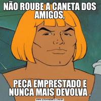 NÃO ROUBE A CANETA DOS AMIGOS,PEÇA EMPRESTADO E NUNCA MAIS DEVOLVA .