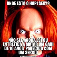 ONDE ESTÁ O HOPI SEXY?NÃO SEI: AGORA ESTOU ENTRETIDA A MATAR UM GABI DE 10 ANOS  PARECIDO COM UM SERGIO