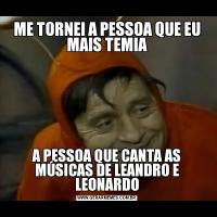 ME TORNEI A PESSOA QUE EU MAIS TEMIAA PESSOA QUE CANTA AS MÚSICAS DE LEANDRO E LEONARDO