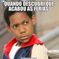 QUANDO DESCUBRI QUE ACABOU AS FERIAS 