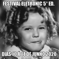 FESTIVAL ELETRONIC 5° ED. DIAS 10 Á 14 DE JUNHO 2020