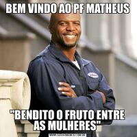 BEM VINDO AO PF MATHEUS"BENDITO O FRUTO ENTRE AS MULHERES"