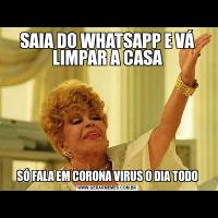 SAIA DO WHATSAPP E VÁ LIMPAR A CASASÓ FALA EM CORONA VIRUS O DIA TODO