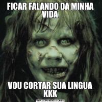 FICAR FALANDO DA MINHA VIDAVOU CORTAR SUA LINGUA KKK