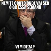 NEM TE CONTO ONDE VAI SER O GC ESSA SEMANAVEM DE ZAP
