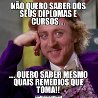 NÃO QUERO SABER DOS SEUS DIPLOMAS E CURSOS........ QUERO SABER MESMO QUAIS REMÉDIOS QUE TOMA!!