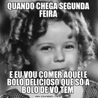 QUANDO CHEGA SEGUNDA FEIRAE EU VOU COMER AQUELE BOLO DELICIOSO QUE SÓ A BOLO DE VÓ TEM 
