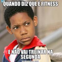 QUANDO DIZ QUE É FITNESSE NÃO VAI TREINAR NA SEGUNDA