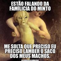 ESTÃO FALANDO DA FAMÍLICIA DO MINTOME SOLTA QUE PRECISO EU PRECISO LAMBER O SACO DOS MEUS MACHOS.