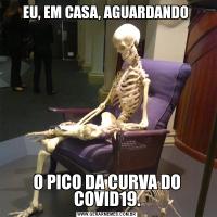 EU, EM CASA, AGUARDANDO O PICO DA CURVA DO COVID19.