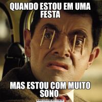 QUANDO ESTOU EM UMA FESTAMAS ESTOU COM MUITO SONO 