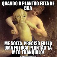 QUANDO O PLANTÃO ESTÁ DE BOAME SOLTA, PRECISO FAZER UMA FOFOCA PLANTÃO TÁ MTO TRANQUILO!