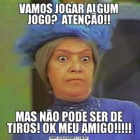 VAMOS JOGAR ALGUM JOGO?  ATENÇÃO!!MAS NÃO PODE SER DE TIROS! OK MEU AMIGO!!!!!