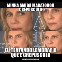 MINHA AMIGA MARATONOU CREPUSCULOEU TENTANDO LEMBRAR O QUE É CREPUSCULO