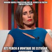 QUANDO AQUELE PROFESSOR QUE EU  ACHEI Q IA FALTAR CHEGA ATRAZADOATÉ PERCO A VONTADE DE ESTUDAR