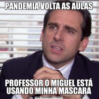 PANDEMIA VOLTA AS AULASPROFESSOR O MIGUEL ESTÁ USANDO MINHA MASCARA