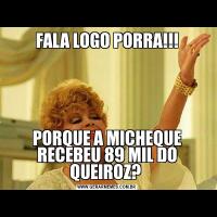 FALA LOGO PORRA!!!PORQUE A MICHEQUE RECEBEU 89 MIL DO QUEIROZ? 
