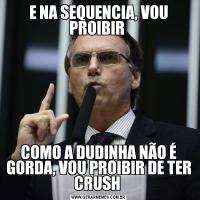 E NA SEQUENCIA, VOU PROIBIR COMO A DUDINHA NÃO É GORDA, VOU PROIBIR DE TER CRUSH 