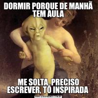 DORMIR PORQUE DE MANHÃ TEM AULAME SOLTA, PRECISO ESCREVER, TÔ INSPIRADA 