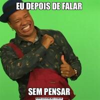 EU DEPOIS DE FALARSEM PENSAR