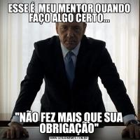 ESSE É  MEU MENTOR QUANDO FAÇO ALGO CERTO...