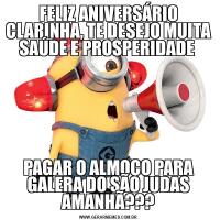 FELIZ ANIVERSÁRIO CLARINHA, TE DESEJO MUITA SAÚDE E PROSPERIDADE PAGAR O ALMOÇO PARA GALERA DO SÃO JUDAS AMANHÃ???