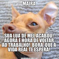 MAIRASUA LUA DE MEL ACABOU! AGORA É HORA DE VOLTAR AO TRABALHO!  BORA, QUE A VIDA REAL TE ESPERA!
